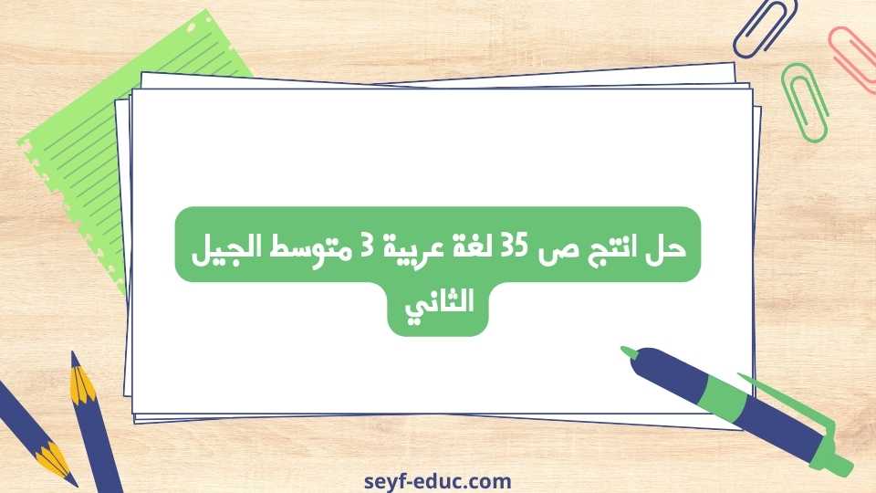 حل انتج ص 35 لغة عربية 3 متوسط الجيل الثاني