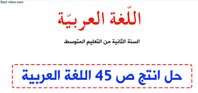 حل انتج ص 45 اللغة العربية للسنة الثانية متوسط
